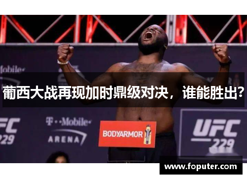 葡西大战再现加时鼎级对决，谁能胜出？