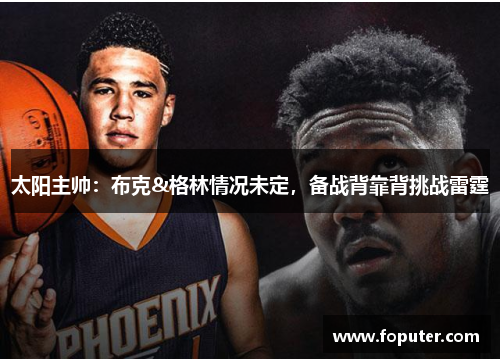 太阳主帅：布克&格林情况未定，备战背靠背挑战雷霆